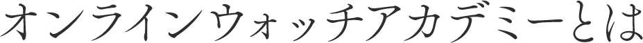 オンラインウォッチアカデミーとは